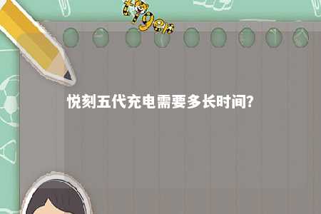 悦刻五代充电需要多长时间？ 